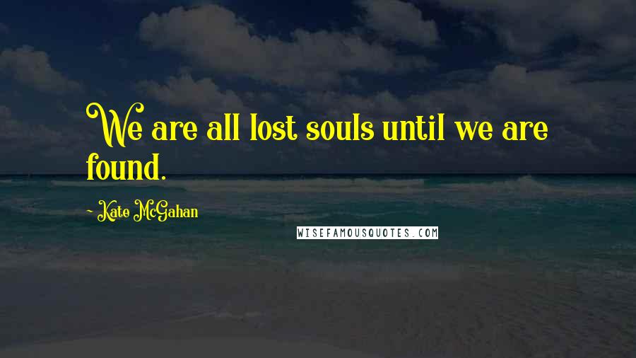 Kate McGahan Quotes: We are all lost souls until we are found.