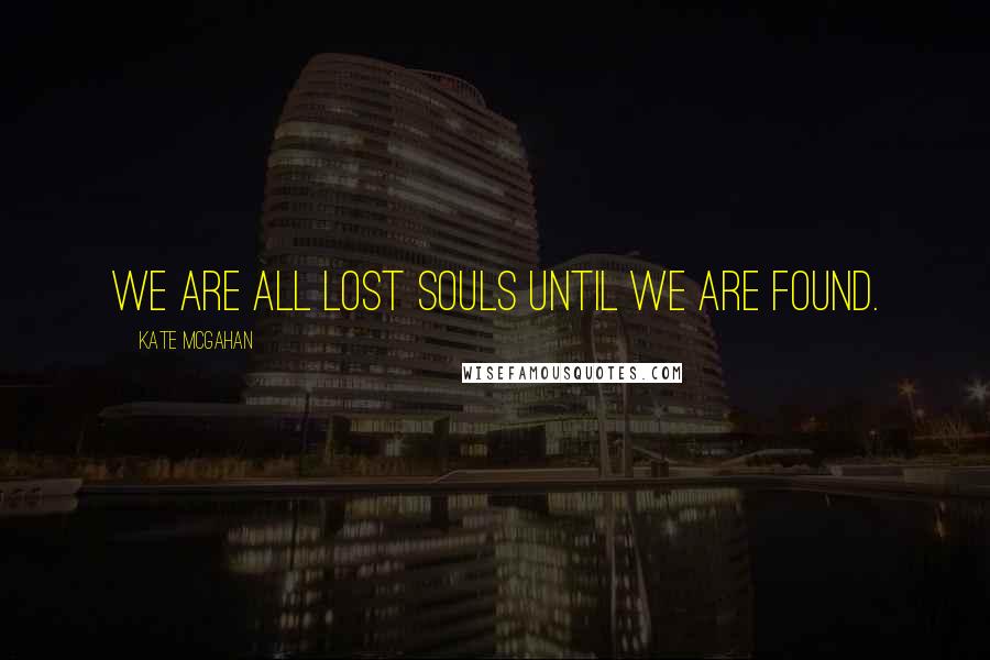 Kate McGahan Quotes: We are all lost souls until we are found.