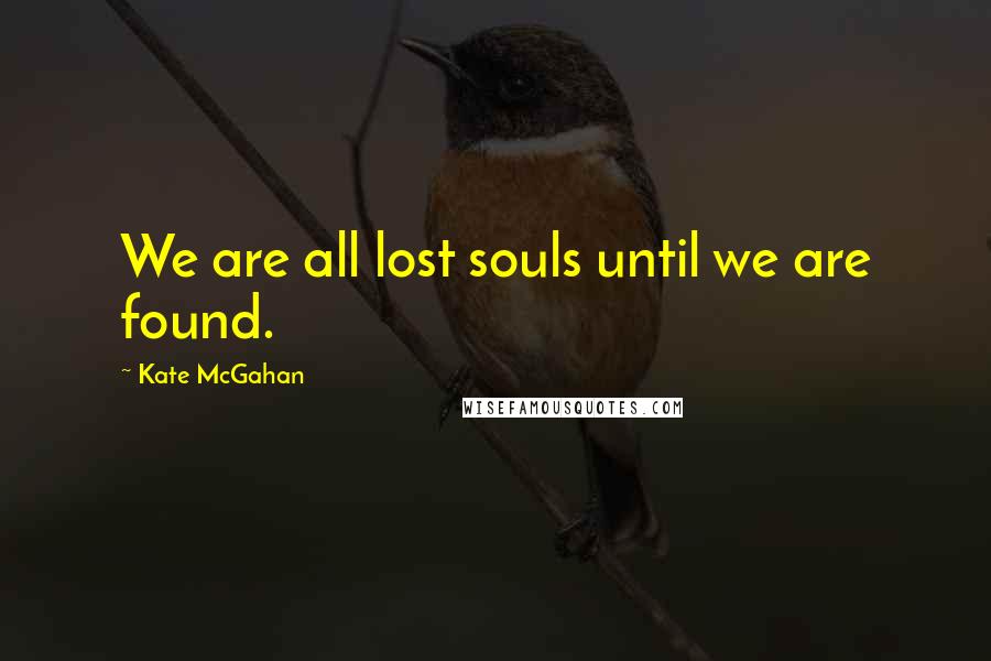 Kate McGahan Quotes: We are all lost souls until we are found.