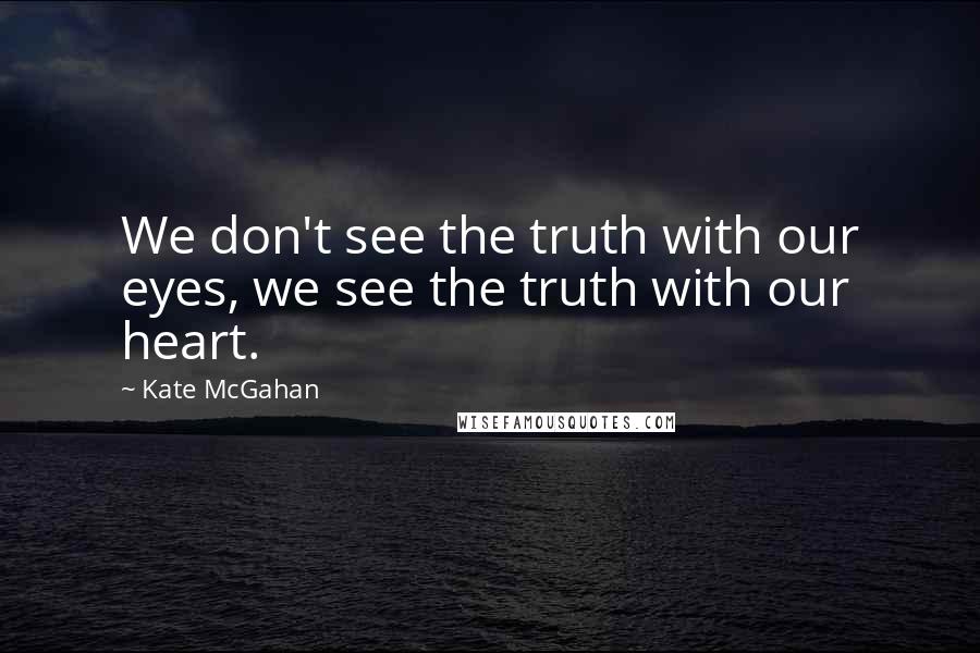 Kate McGahan Quotes: We don't see the truth with our eyes, we see the truth with our heart.