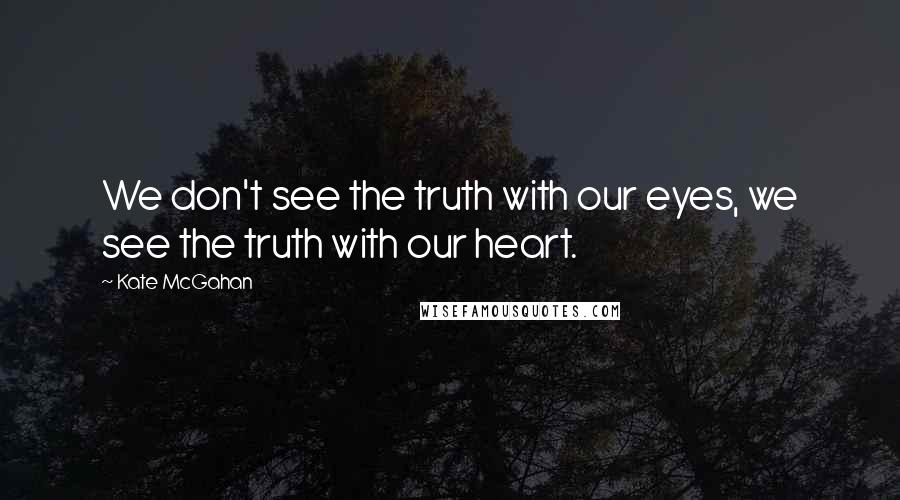 Kate McGahan Quotes: We don't see the truth with our eyes, we see the truth with our heart.