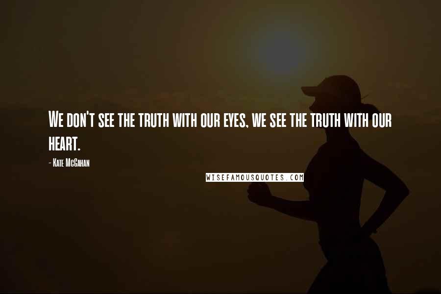 Kate McGahan Quotes: We don't see the truth with our eyes, we see the truth with our heart.