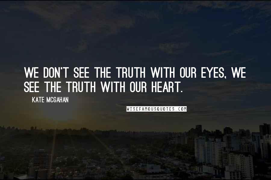 Kate McGahan Quotes: We don't see the truth with our eyes, we see the truth with our heart.