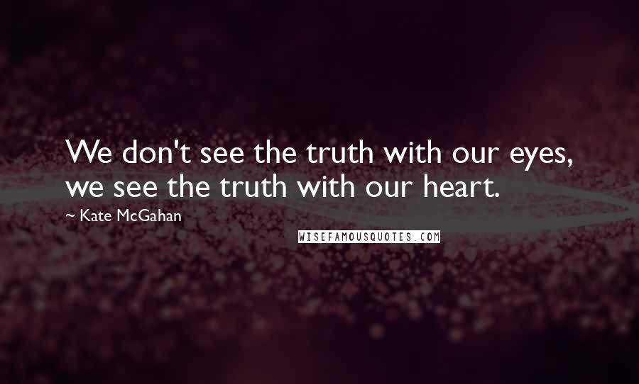 Kate McGahan Quotes: We don't see the truth with our eyes, we see the truth with our heart.