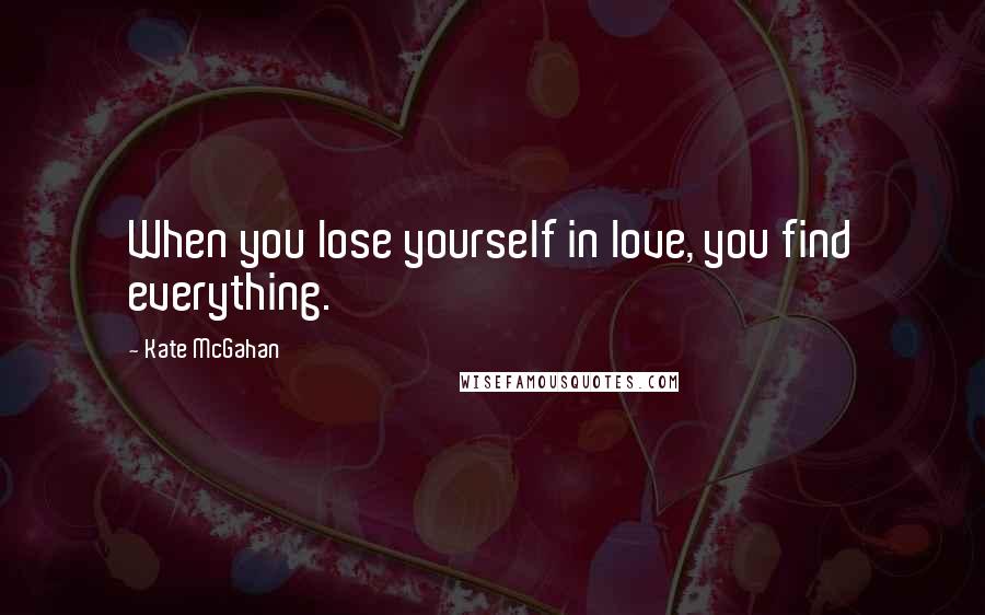 Kate McGahan Quotes: When you lose yourself in love, you find everything.