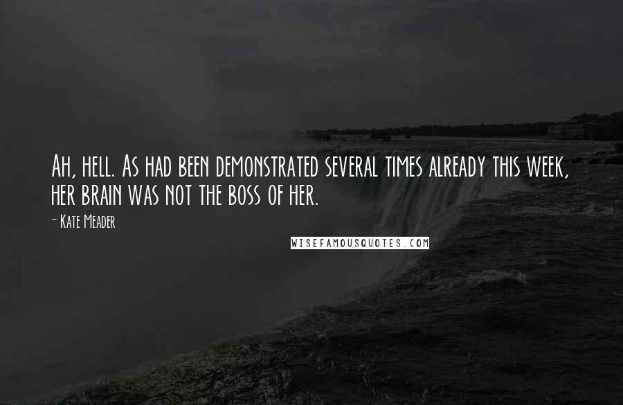 Kate Meader Quotes: Ah, hell. As had been demonstrated several times already this week, her brain was not the boss of her.