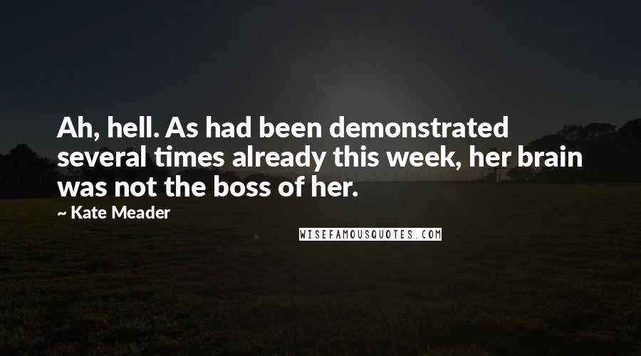 Kate Meader Quotes: Ah, hell. As had been demonstrated several times already this week, her brain was not the boss of her.