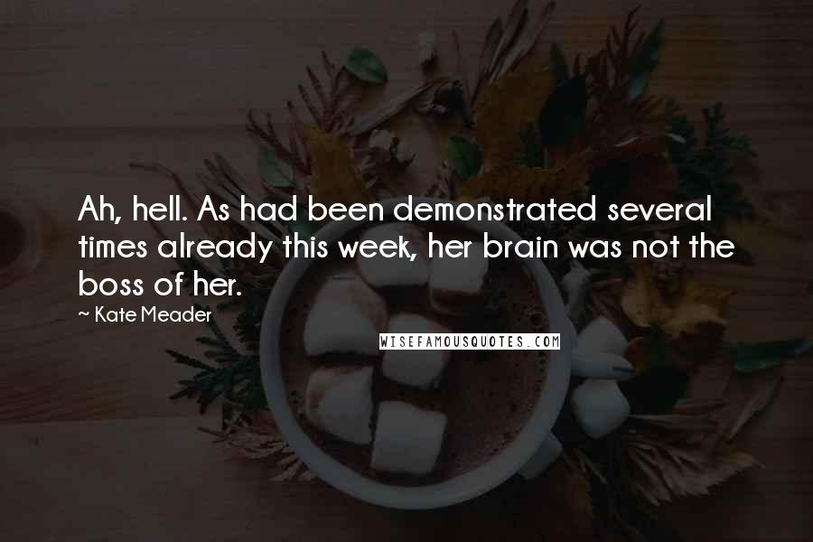 Kate Meader Quotes: Ah, hell. As had been demonstrated several times already this week, her brain was not the boss of her.