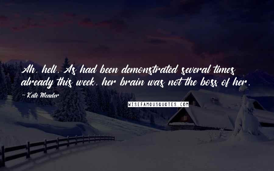 Kate Meader Quotes: Ah, hell. As had been demonstrated several times already this week, her brain was not the boss of her.