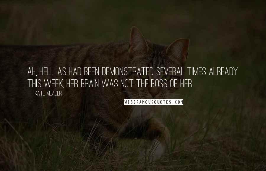 Kate Meader Quotes: Ah, hell. As had been demonstrated several times already this week, her brain was not the boss of her.