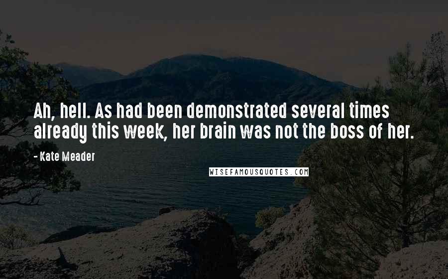 Kate Meader Quotes: Ah, hell. As had been demonstrated several times already this week, her brain was not the boss of her.