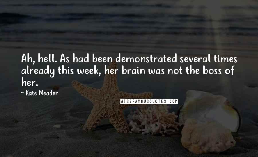 Kate Meader Quotes: Ah, hell. As had been demonstrated several times already this week, her brain was not the boss of her.