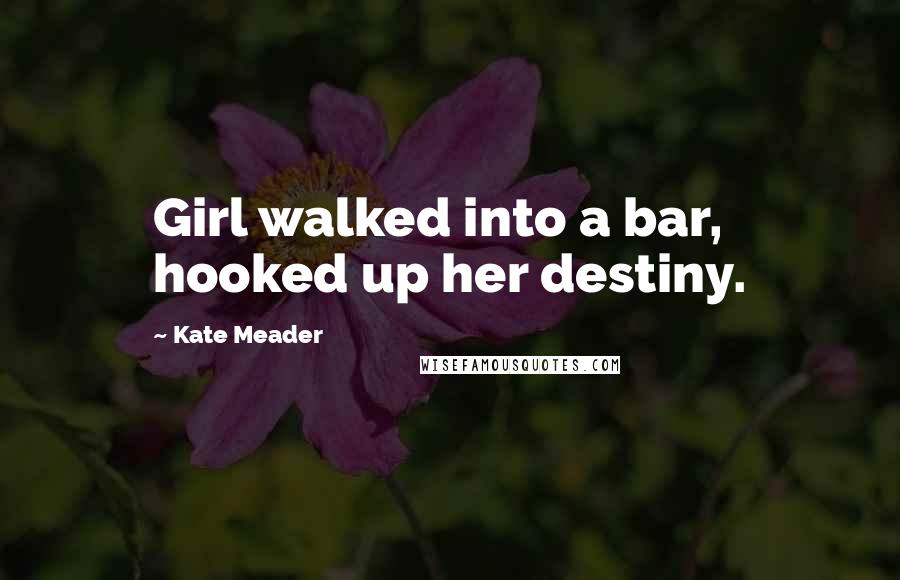 Kate Meader Quotes: Girl walked into a bar, hooked up her destiny.