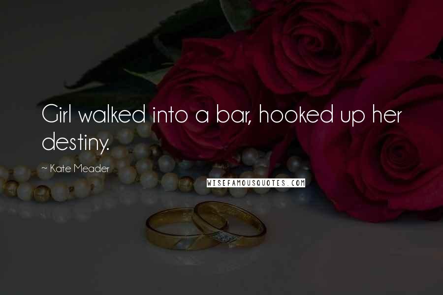 Kate Meader Quotes: Girl walked into a bar, hooked up her destiny.