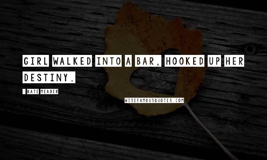 Kate Meader Quotes: Girl walked into a bar, hooked up her destiny.