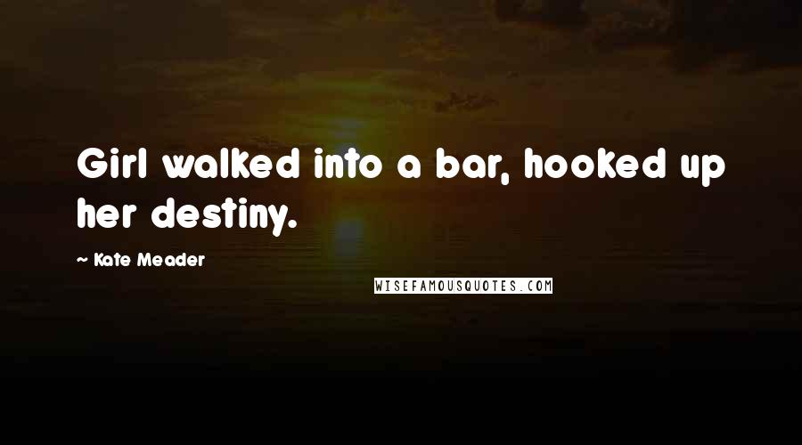 Kate Meader Quotes: Girl walked into a bar, hooked up her destiny.