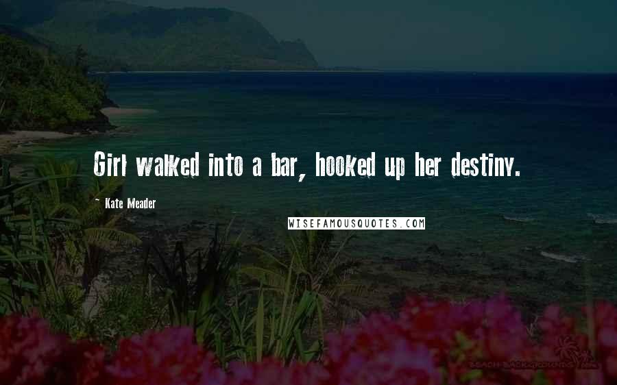 Kate Meader Quotes: Girl walked into a bar, hooked up her destiny.