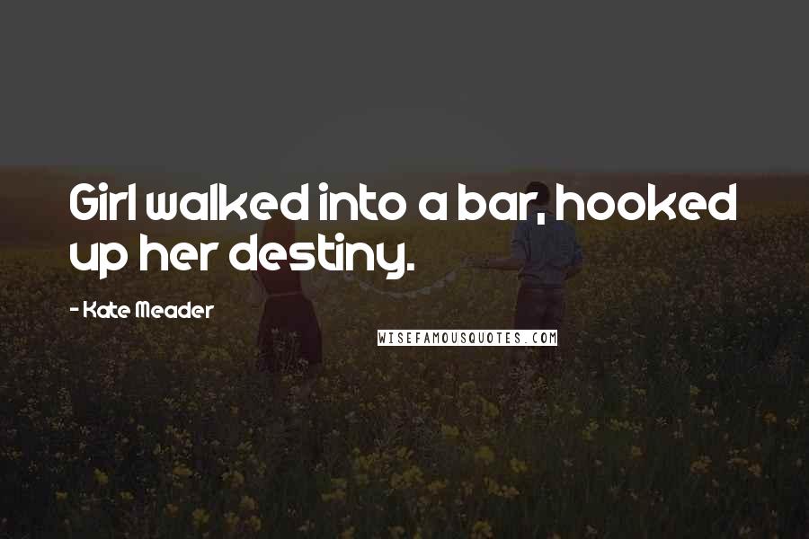 Kate Meader Quotes: Girl walked into a bar, hooked up her destiny.