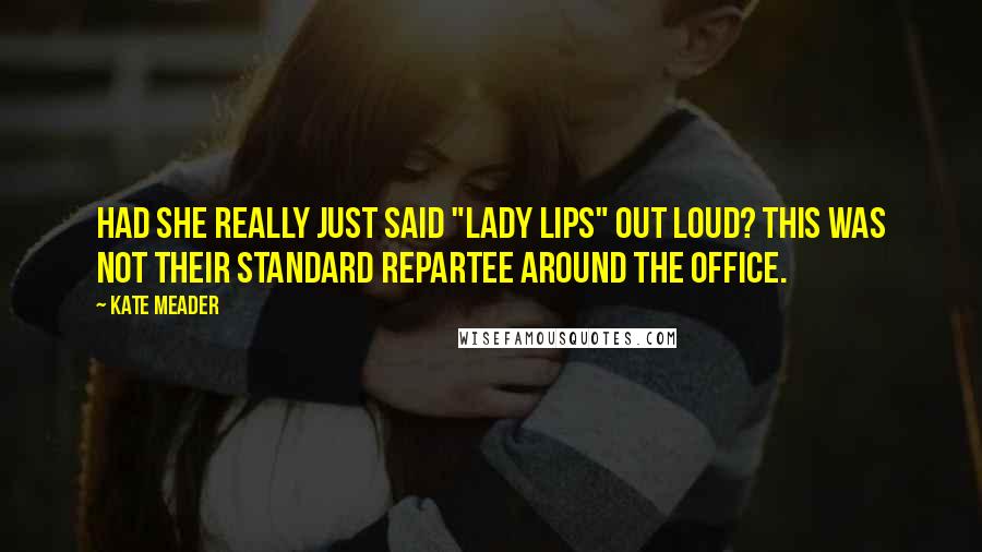 Kate Meader Quotes: Had she really just said "lady lips" out loud? This was not their standard repartee around the office.