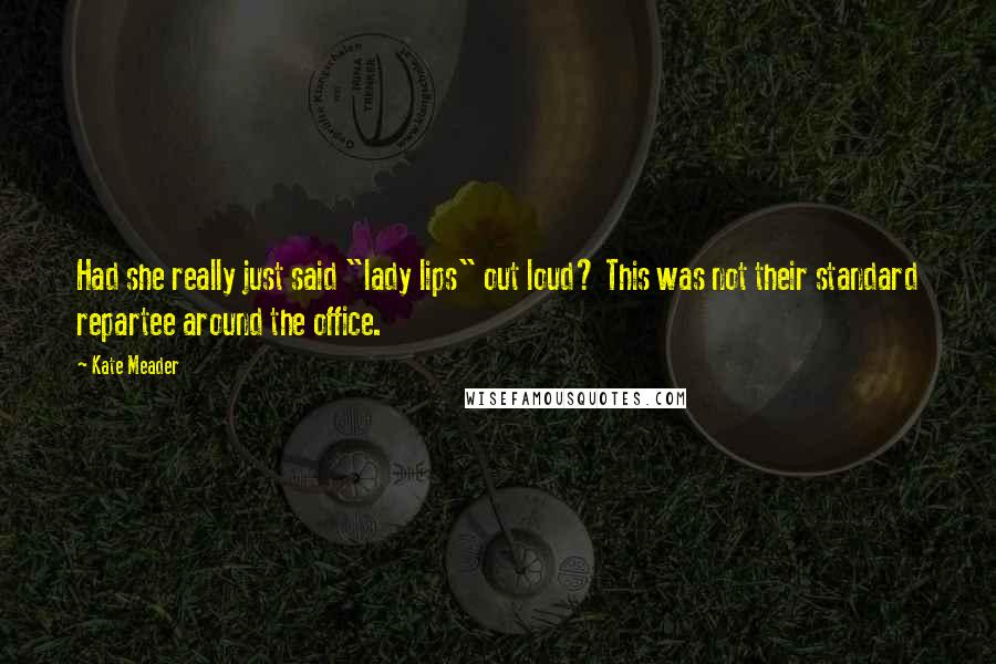 Kate Meader Quotes: Had she really just said "lady lips" out loud? This was not their standard repartee around the office.