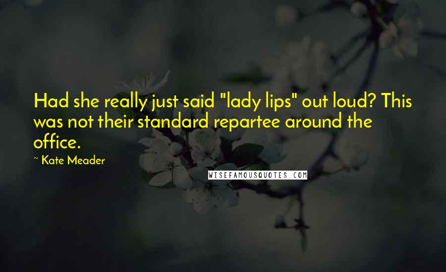 Kate Meader Quotes: Had she really just said "lady lips" out loud? This was not their standard repartee around the office.