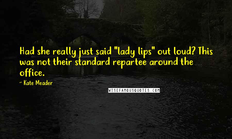 Kate Meader Quotes: Had she really just said "lady lips" out loud? This was not their standard repartee around the office.