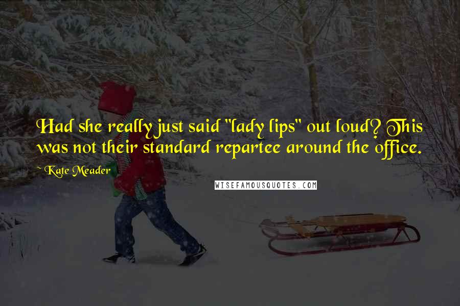 Kate Meader Quotes: Had she really just said "lady lips" out loud? This was not their standard repartee around the office.