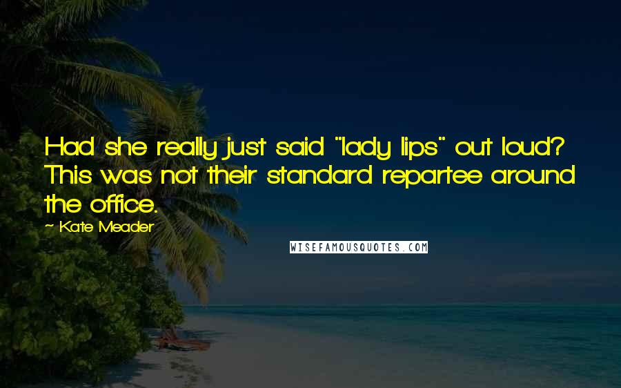 Kate Meader Quotes: Had she really just said "lady lips" out loud? This was not their standard repartee around the office.