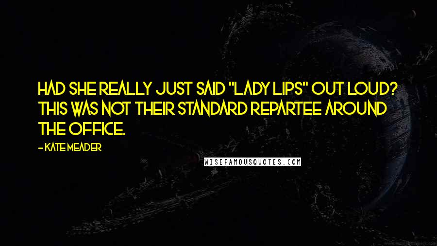 Kate Meader Quotes: Had she really just said "lady lips" out loud? This was not their standard repartee around the office.