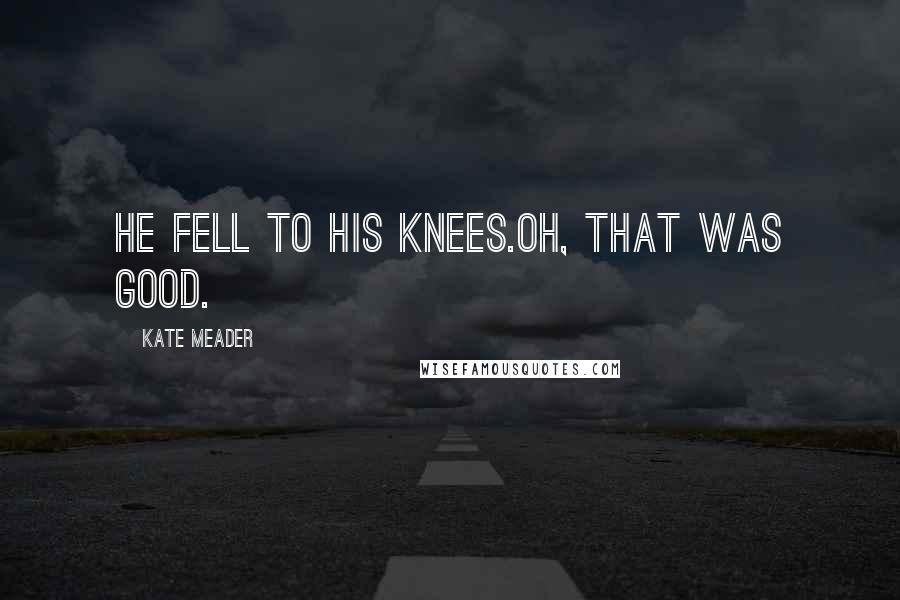 Kate Meader Quotes: He fell to his knees.Oh, that was good.