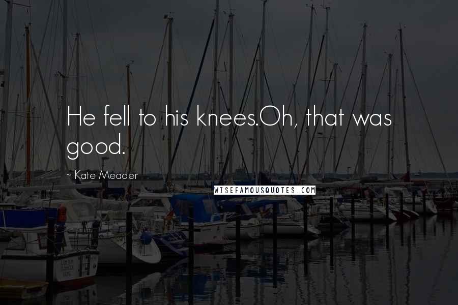 Kate Meader Quotes: He fell to his knees.Oh, that was good.