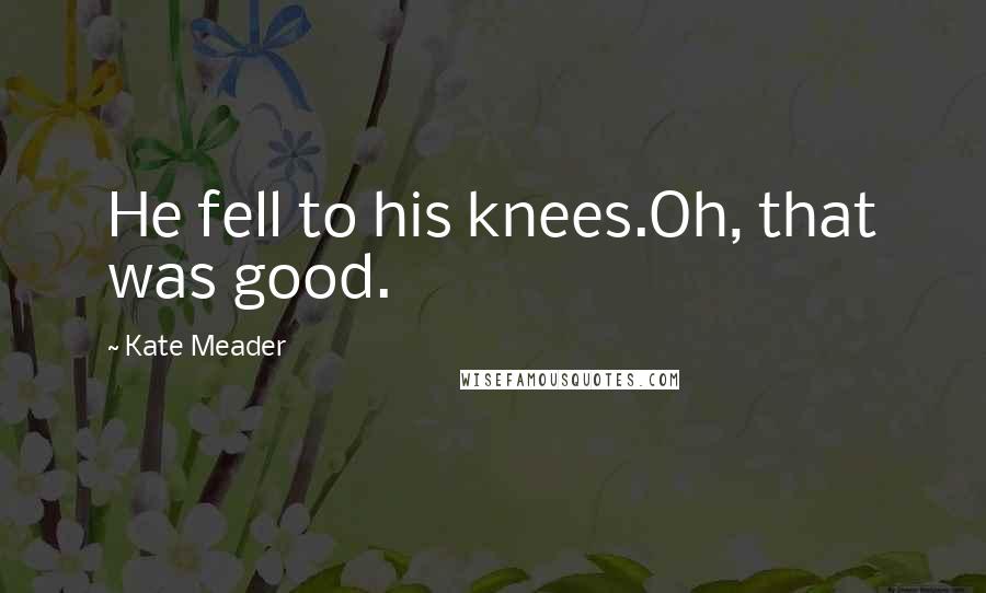 Kate Meader Quotes: He fell to his knees.Oh, that was good.