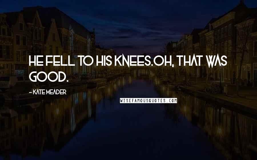 Kate Meader Quotes: He fell to his knees.Oh, that was good.