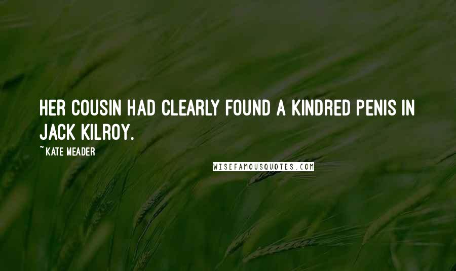 Kate Meader Quotes: Her cousin had clearly found a kindred penis in Jack Kilroy.