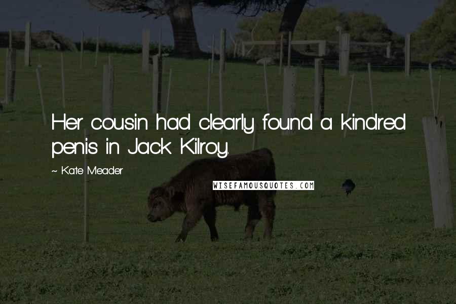 Kate Meader Quotes: Her cousin had clearly found a kindred penis in Jack Kilroy.