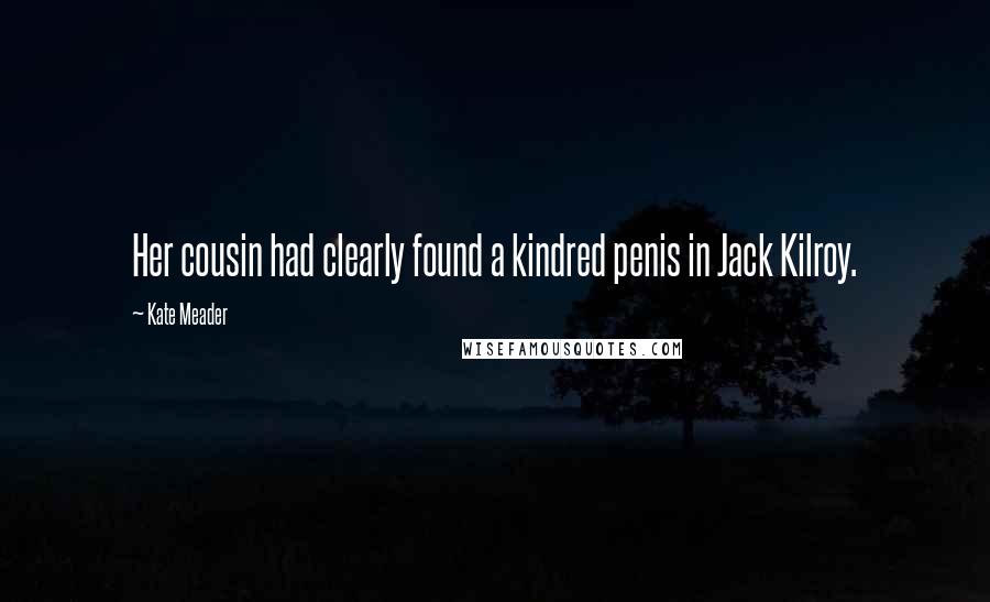 Kate Meader Quotes: Her cousin had clearly found a kindred penis in Jack Kilroy.