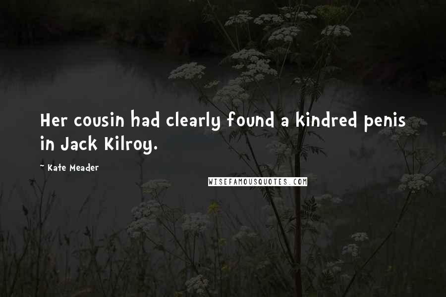 Kate Meader Quotes: Her cousin had clearly found a kindred penis in Jack Kilroy.