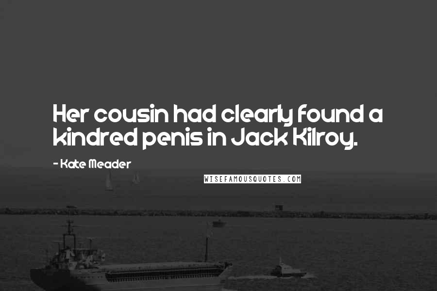 Kate Meader Quotes: Her cousin had clearly found a kindred penis in Jack Kilroy.
