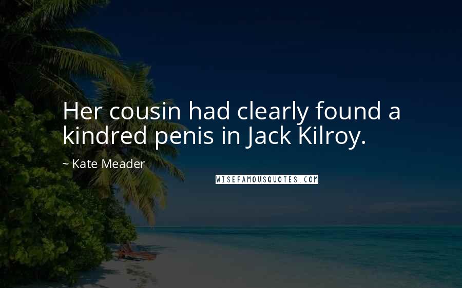 Kate Meader Quotes: Her cousin had clearly found a kindred penis in Jack Kilroy.