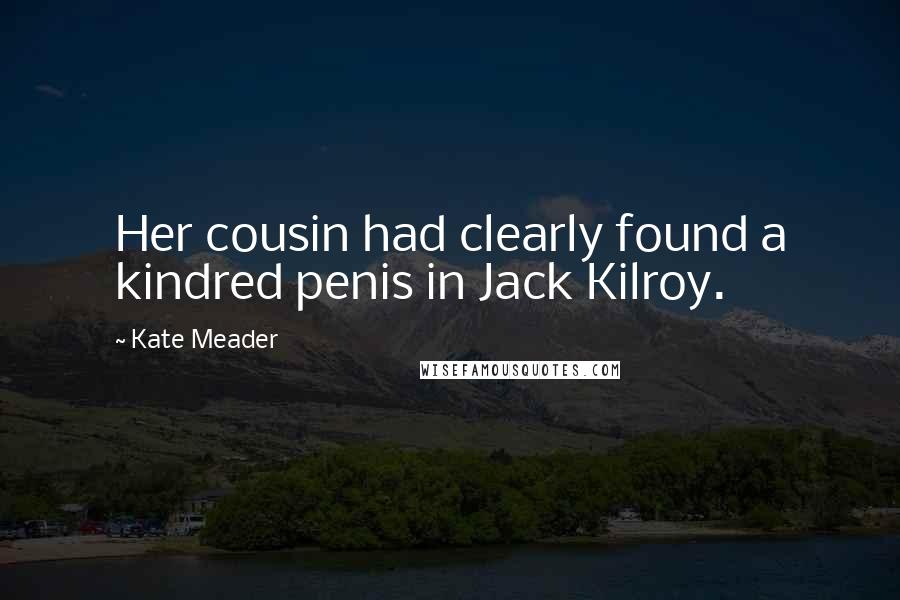 Kate Meader Quotes: Her cousin had clearly found a kindred penis in Jack Kilroy.