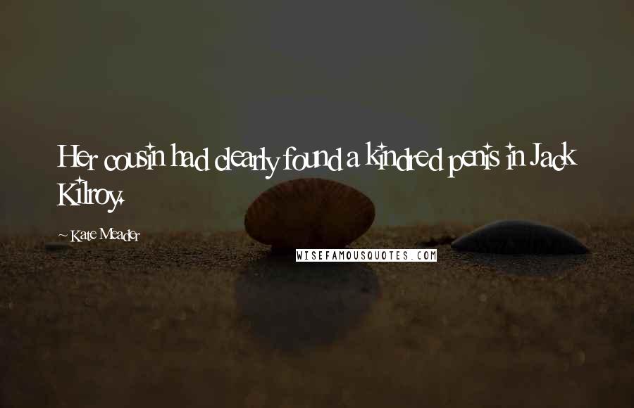 Kate Meader Quotes: Her cousin had clearly found a kindred penis in Jack Kilroy.