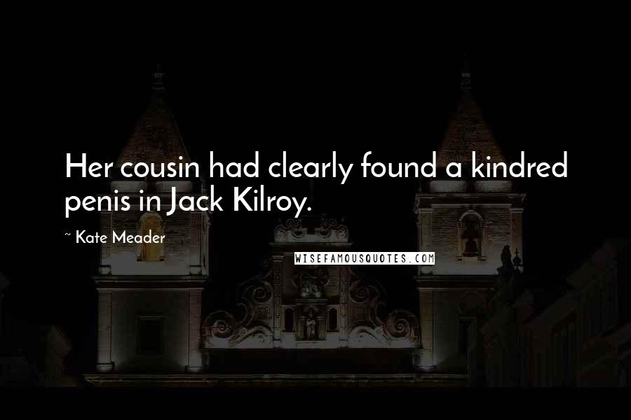 Kate Meader Quotes: Her cousin had clearly found a kindred penis in Jack Kilroy.