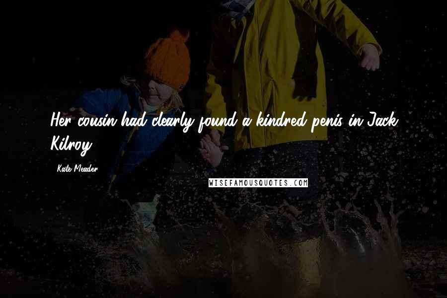 Kate Meader Quotes: Her cousin had clearly found a kindred penis in Jack Kilroy.
