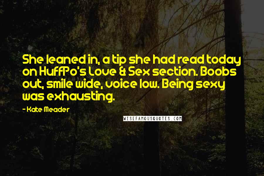 Kate Meader Quotes: She leaned in, a tip she had read today on HuffPo's Love & Sex section. Boobs out, smile wide, voice low. Being sexy was exhausting.