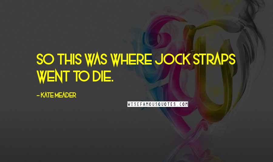 Kate Meader Quotes: So this was where jock straps went to die.
