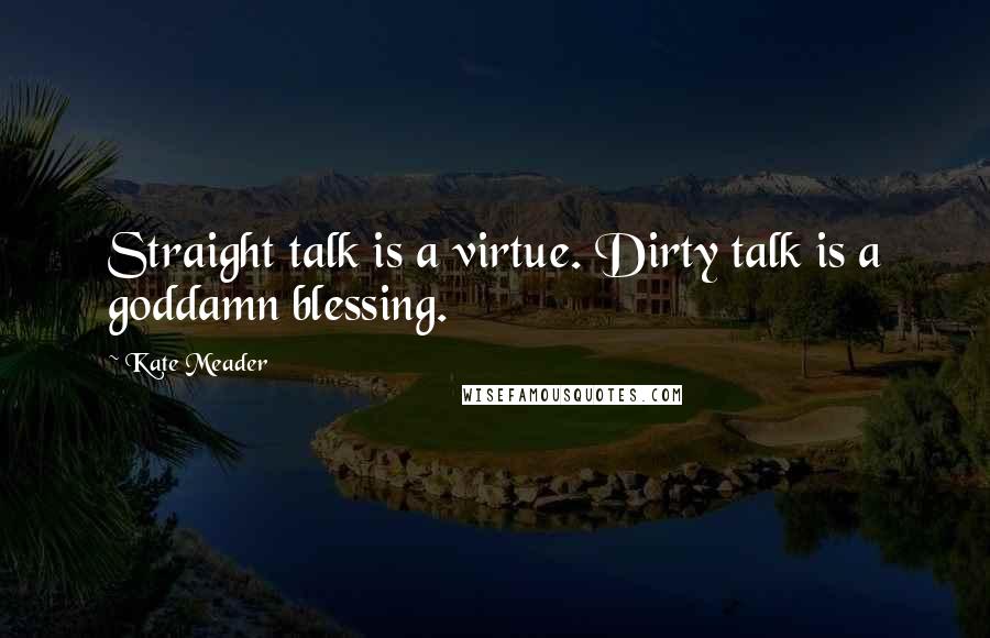 Kate Meader Quotes: Straight talk is a virtue. Dirty talk is a goddamn blessing.