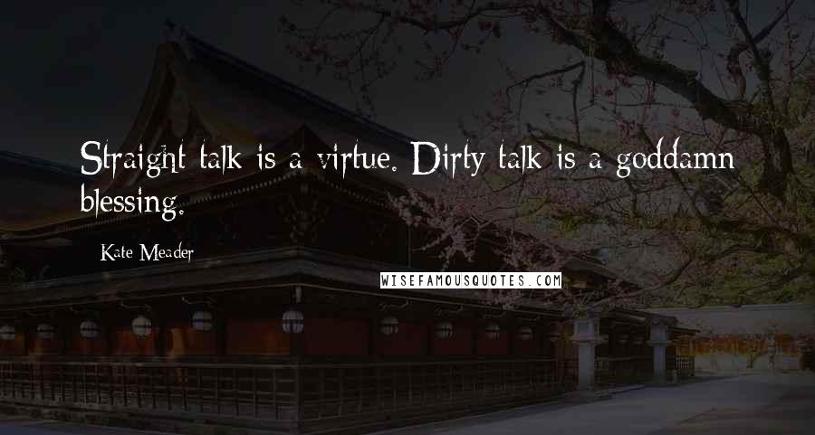 Kate Meader Quotes: Straight talk is a virtue. Dirty talk is a goddamn blessing.