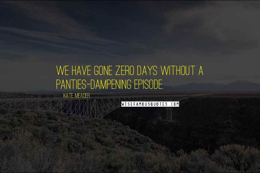 Kate Meader Quotes: We have gone zero days without a panties-dampening episode.