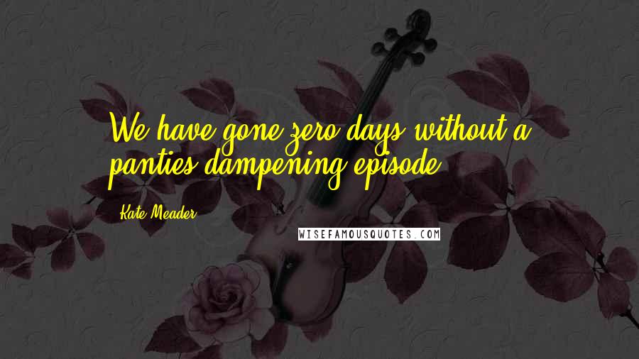 Kate Meader Quotes: We have gone zero days without a panties-dampening episode.