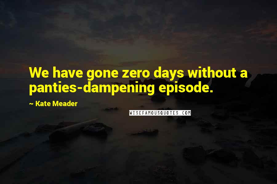 Kate Meader Quotes: We have gone zero days without a panties-dampening episode.